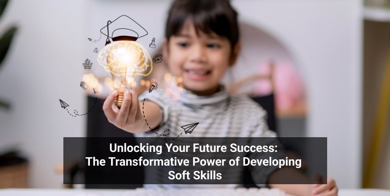Unlocking Your Future Success: The Transformative Power of Developing Soft Skills